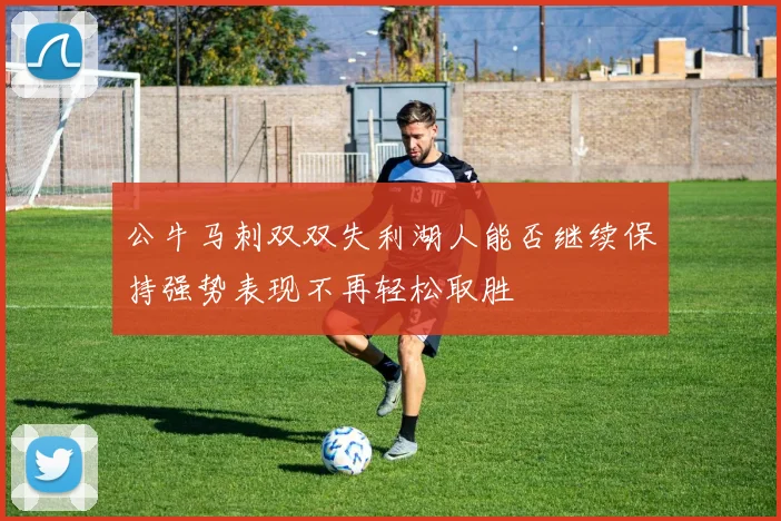公牛马刺双双失利湖人能否继续保持强势表现不再轻松取胜