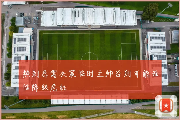 热刺急需决策临时主帅否则可能面临降级危机