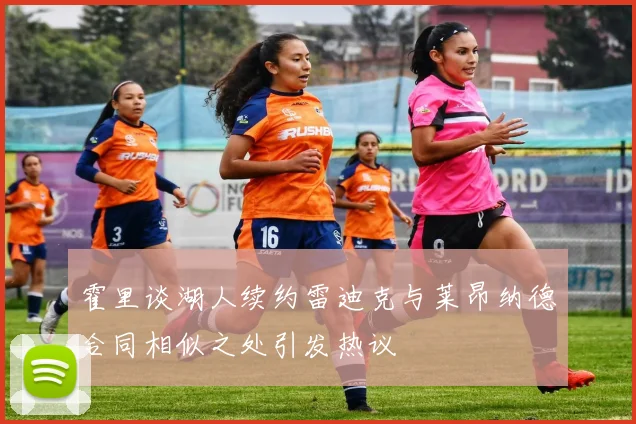 霍里谈湖人续约雷迪克与莱昂纳德合同相似之处引发热议