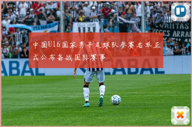 中国U16国家男子足球队参赛名单正式公布备战国际赛事