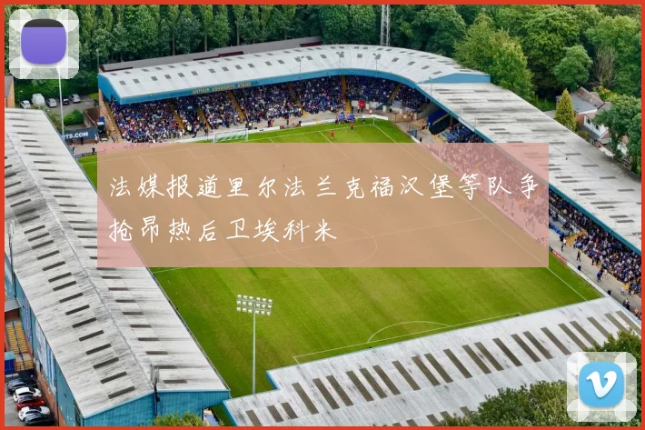 法媒报道里尔法兰克福汉堡等队争抢昂热后卫埃科米