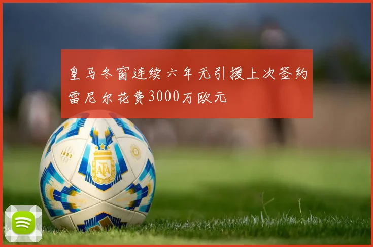 皇马冬窗连续六年无引援上次签约雷尼尔花费3000万欧元