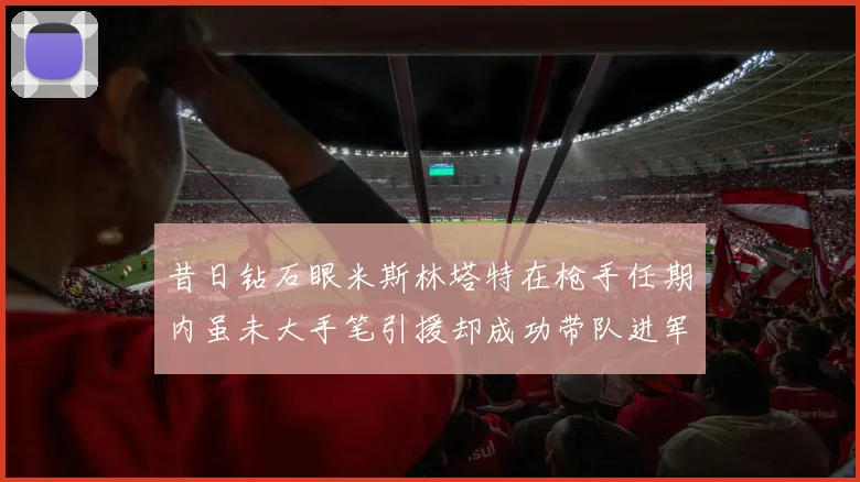 昔日钻石眼米斯林塔特在枪手任期内虽未大手笔引援却成功带队进军欧联决赛
