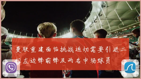 曼联重建面临挑战迫切需要引进二门左边锋前锋及两名中场球员